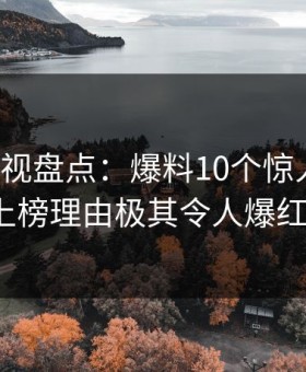 人人影视盘点：爆料10个惊人真相，大V上榜理由极其令人爆红网络