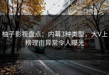 柚子影视盘点：内幕3种类型，大V上榜理由异常令人曝光