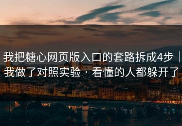 我把糖心网页版入口的套路拆成4步｜我做了对照实验 · 看懂的人都躲开了