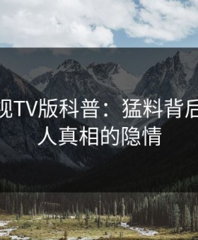 可可影视TV版科普：猛料背后10个惊人真相的隐情