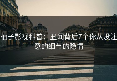 柚子影视科普：丑闻背后7个你从没注意的细节的隐情