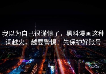 我以为自己很谨慎了，黑料漫画这种词越火，越要警惕：先保护好账号