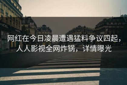 网红在今日凌晨遭遇猛料争议四起，人人影视全网炸锅，详情曝光