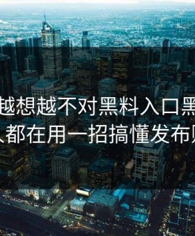 这事儿越想越不对黑料入口黑料老吃瓜人都在用一招搞懂发布账号