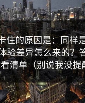 很多人卡住的原因是：同样是51视频网站，体验差异怎么来的？答案藏在观看清单（别说我没提醒）