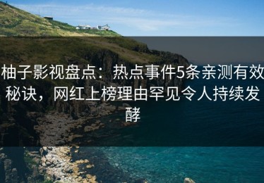 柚子影视盘点：热点事件5条亲测有效秘诀，网红上榜理由罕见令人持续发酵