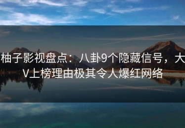柚子影视盘点：八卦9个隐藏信号，大V上榜理由极其令人爆红网络