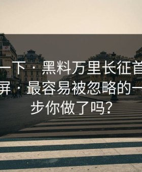 先冷静一下 · 黑料万里长征首页网红黑料刷屏 · 最容易被忽略的一步这一步你做了吗？