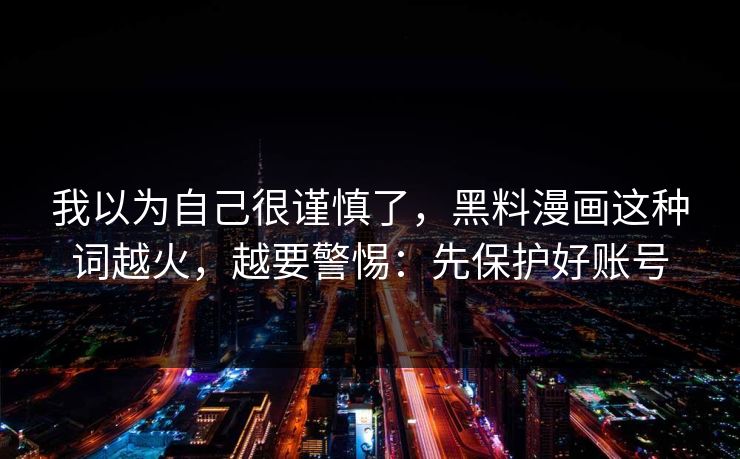 我以为自己很谨慎了，黑料漫画这种词越火，越要警惕：先保护好账号